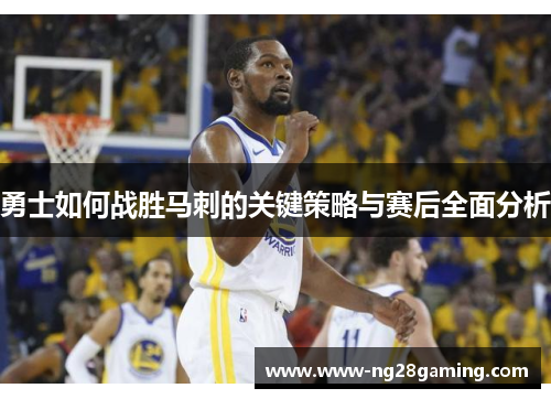 勇士如何战胜马刺的关键策略与赛后全面分析