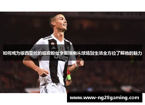 如何成为穆西亚拉的超级粉丝全面指南从球场到生活全方位了解他的魅力