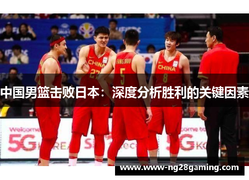 中国男篮击败日本：深度分析胜利的关键因素