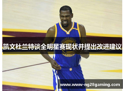 凯文杜兰特谈全明星赛现状并提出改进建议