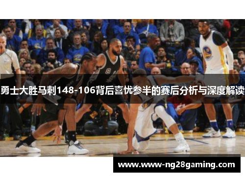 勇士大胜马刺148-106背后喜忧参半的赛后分析与深度解读