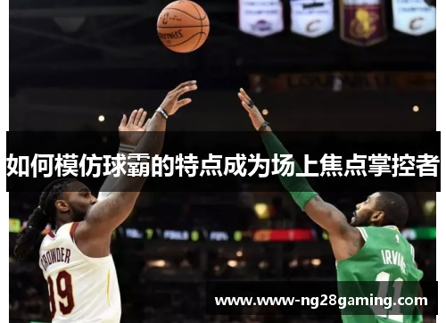 如何模仿球霸的特点成为场上焦点掌控者