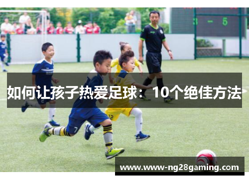 如何让孩子热爱足球：10个绝佳方法