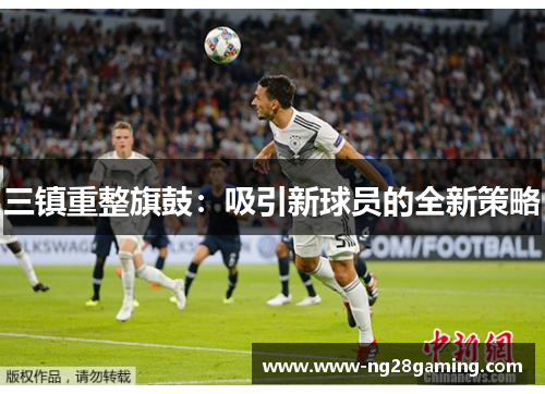 三镇重整旗鼓：吸引新球员的全新策略