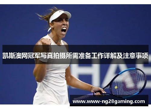 凯斯澳网冠军写真拍摄所需准备工作详解及注意事项