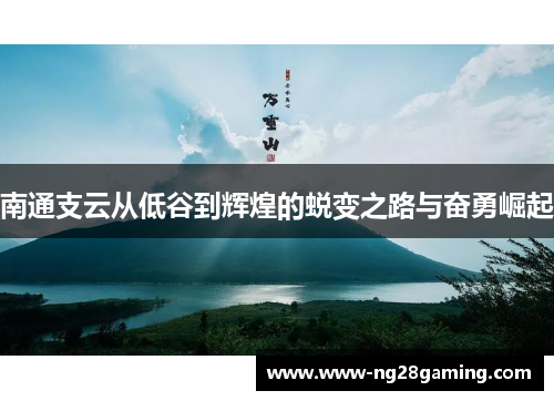 南通支云从低谷到辉煌的蜕变之路与奋勇崛起