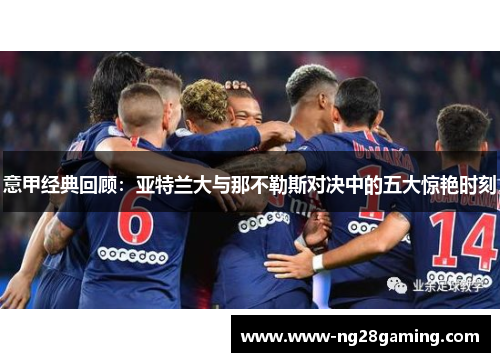 意甲经典回顾：亚特兰大与那不勒斯对决中的五大惊艳时刻