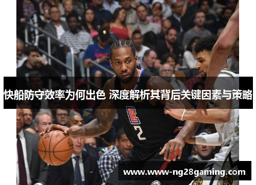 快船防守效率为何出色 深度解析其背后关键因素与策略