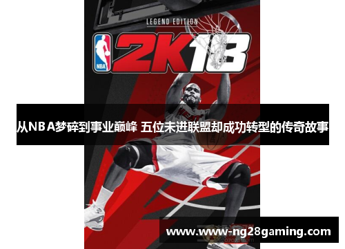 从NBA梦碎到事业巅峰 五位未进联盟却成功转型的传奇故事