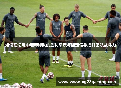 如何在逆境中培养球队的胜利意识与坚定信念提升团队战斗力