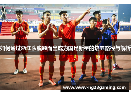 如何通过浙江队脱颖而出成为国足新星的培养路径与解析