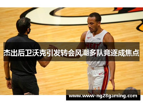 杰出后卫沃克引发转会风潮多队竞逐成焦点