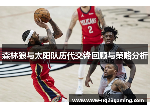 森林狼与太阳队历代交锋回顾与策略分析