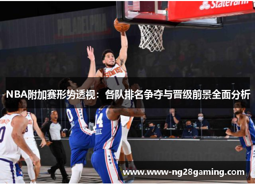 NBA附加赛形势透视：各队排名争夺与晋级前景全面分析