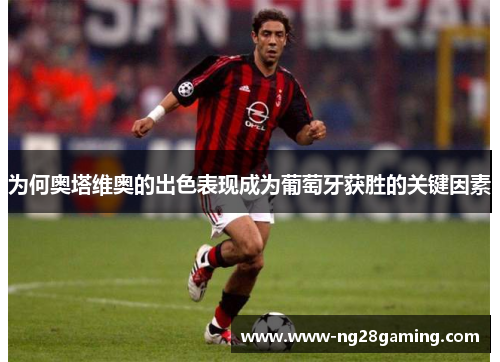 为何奥塔维奥的出色表现成为葡萄牙获胜的关键因素