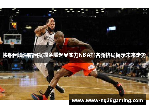 快船困境深陷困扰掘金崛起显实力NBA排名新格局揭示未来走势
