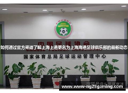 如何通过官方渠道了解上海上港更名为上海海港足球俱乐部的最新动态