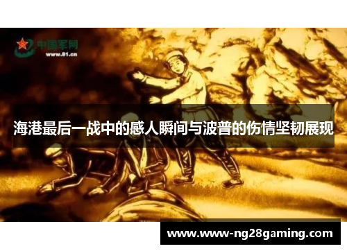 海港最后一战中的感人瞬间与波普的伤情坚韧展现