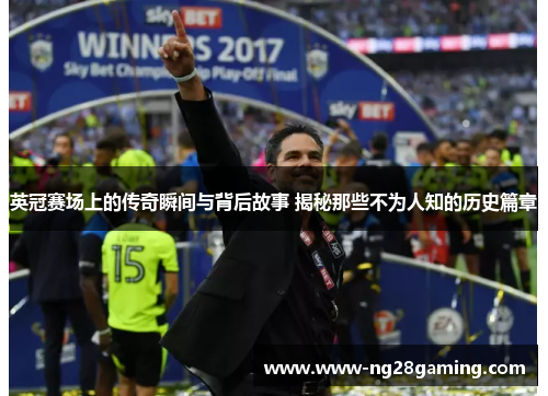 英冠赛场上的传奇瞬间与背后故事 揭秘那些不为人知的历史篇章