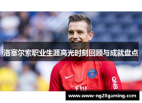 洛塞尔索职业生涯高光时刻回顾与成就盘点
