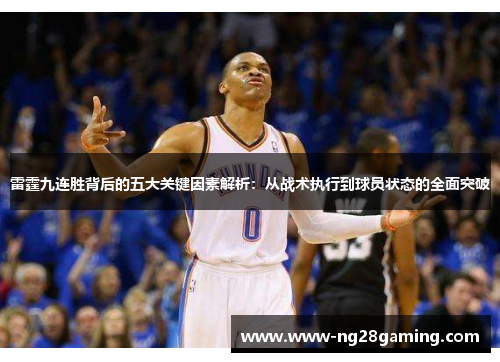 雷霆九连胜背后的五大关键因素解析：从战术执行到球员状态的全面突破