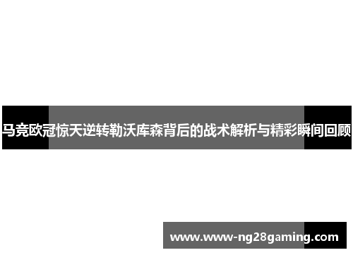 马竞欧冠惊天逆转勒沃库森背后的战术解析与精彩瞬间回顾