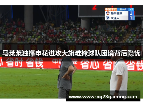 马莱莱独撑申花进攻大旗难掩球队困境背后隐忧