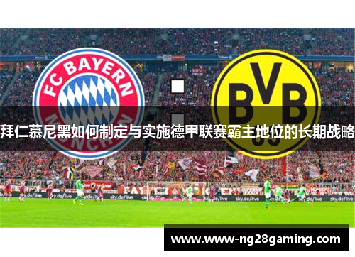拜仁慕尼黑如何制定与实施德甲联赛霸主地位的长期战略