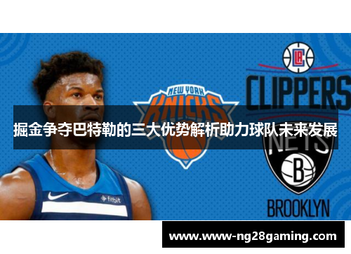 掘金争夺巴特勒的三大优势解析助力球队未来发展