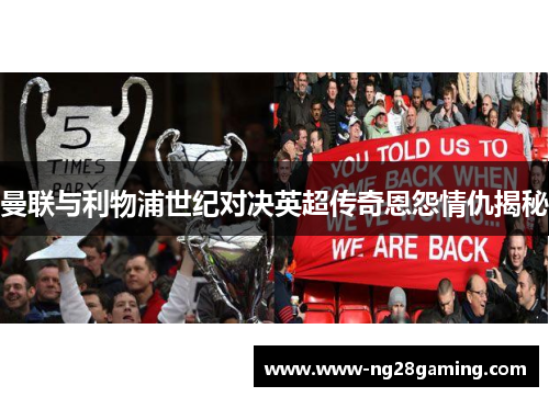 曼联与利物浦世纪对决英超传奇恩怨情仇揭秘