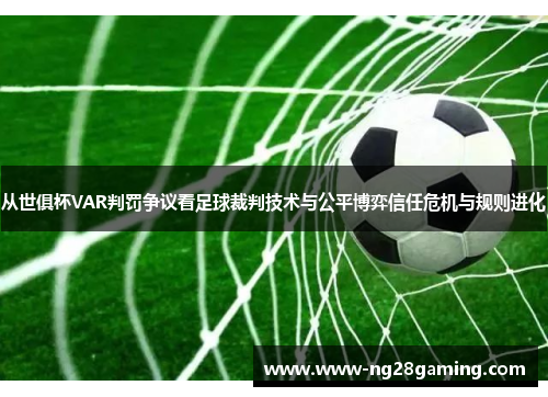 从世俱杯VAR判罚争议看足球裁判技术与公平博弈信任危机与规则进化