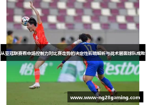 从亚冠联赛看中场控制力对比赛走势的决定性影响解析与战术层面球队成败