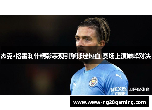 杰克·格雷利什精彩表现引爆球迷热血 赛场上演巅峰对决