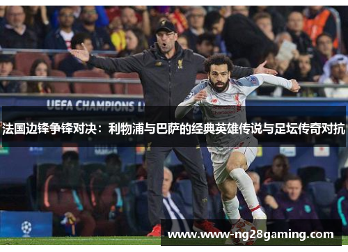 法国边锋争锋对决：利物浦与巴萨的经典英雄传说与足坛传奇对抗