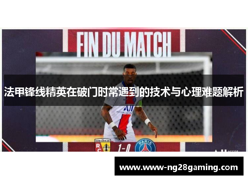 法甲锋线精英在破门时常遇到的技术与心理难题解析