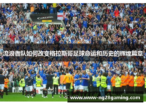 流浪者队如何改变格拉斯哥足球命运和历史的辉煌篇章