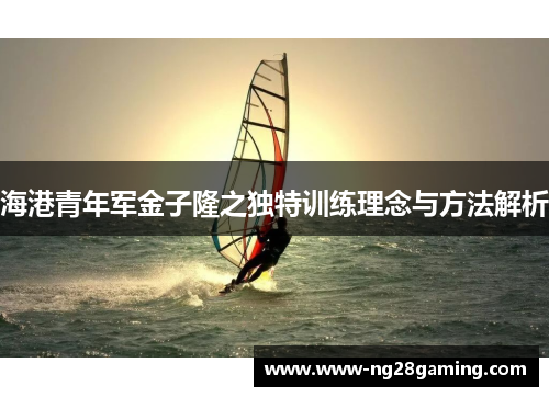 海港青年军金子隆之独特训练理念与方法解析