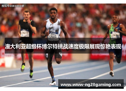 澳大利亚超级杯博尔特挑战速度极限展现惊艳表现