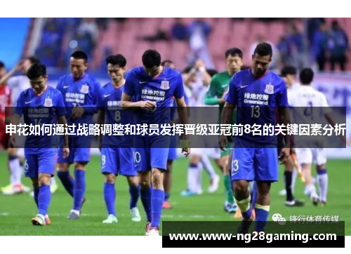 申花如何通过战略调整和球员发挥晋级亚冠前8名的关键因素分析