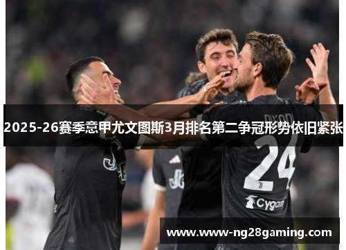 2025-26赛季意甲尤文图斯3月排名第二争冠形势依旧紧张