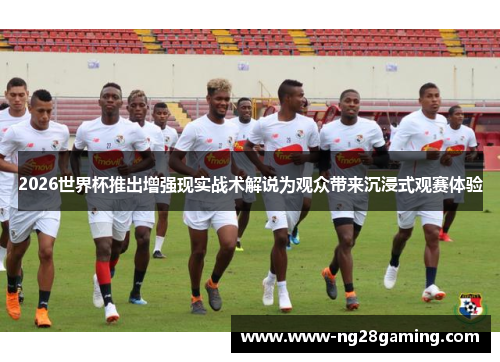 2026世界杯推出增强现实战术解说为观众带来沉浸式观赛体验
