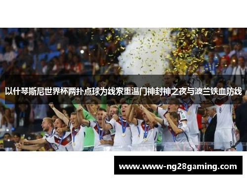 以什琴斯尼世界杯两扑点球为线索重温门神封神之夜与波兰铁血防线
