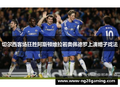 切尔西客场狂胜阿斯顿维拉若奥佩德罗上演帽子戏法
