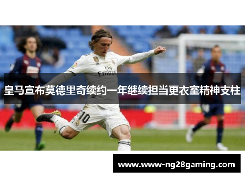皇马宣布莫德里奇续约一年继续担当更衣室精神支柱