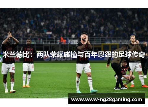 米兰德比：两队荣耀碰撞与百年恩怨的足球传奇