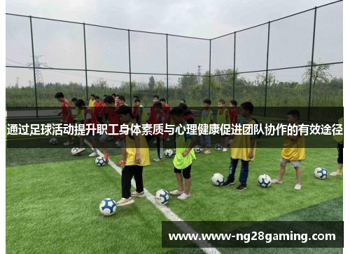 通过足球活动提升职工身体素质与心理健康促进团队协作的有效途径
